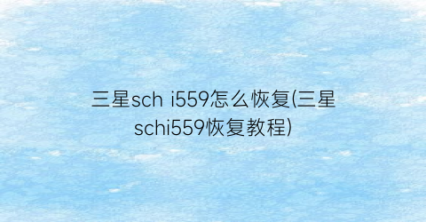 三星schi559怎么恢复(三星schi559恢复教程)